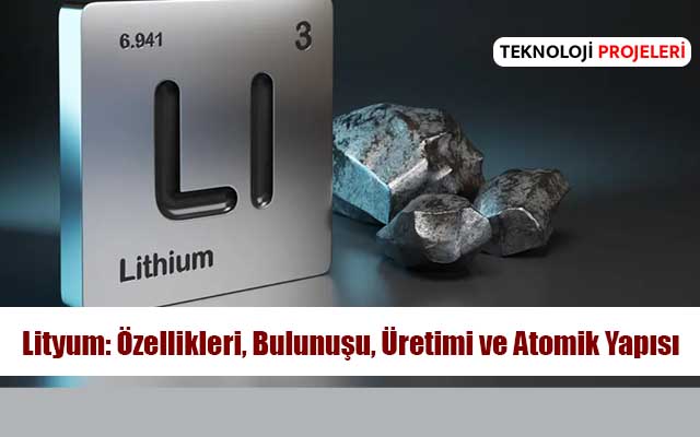 Lityum Nedir: Özellikleri, Bulunuşu, Üretimi ve Atomik Yapısı