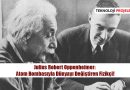 Julius Robert Oppenheimer: Atom Bombasıyla Dünyayı Değiştiren Fizikçi!